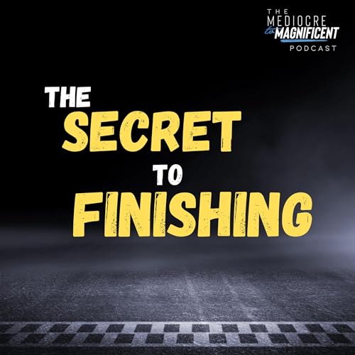 The Mediocre To Magnificent Podcast Episode 238 - The Secret To Finishing cover art