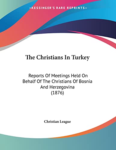 The Christians In Turkey: Reports Of Meetings Held On Behalf Of The Christians Of Bosnia And Herzegovina (1876)