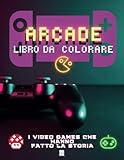  ARCADE - Storia dei Video Games (LIBRO DA COLORARE): Colora, rivivi e immergiti nella Storia del Gaming