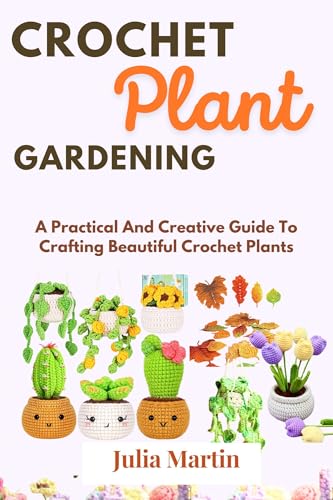 CROCHET PLANT GARDENING: A Practical And Creative Guide To Crafting Beautiful Crochet Plants (CROCHET CRAFT)