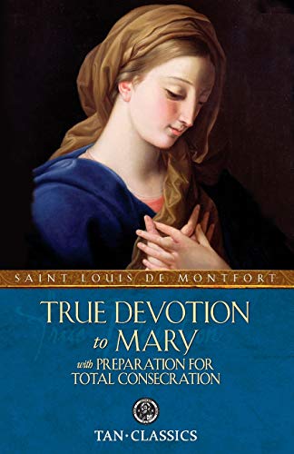 True Devotion to Mary: with Preparation for Total Consecration (Tan Classics) True Devotion to Mary: with Preparation for Total Consecration (Tan Classics)