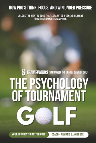 The Psychology Of Tournament Golf: How Pro&rsquo;s Think, Focus, and Win Under Pressure (Ambrose Pro...