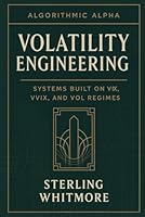 Volatility Engineering: Systems Built on VIX, VVIX, and Vol Regimes: Short-vol, long-vol, dispersion strategies, volatility clustering. (Algorithmic ... Trading Systems for the Modern Market) B0G2BGHS6H Book Cover