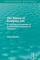 The Status of Everyday Life: A Sociological Excavation of the Prevailing Framework of Perception (International Library of Sociology) 0710201540 Book Cover