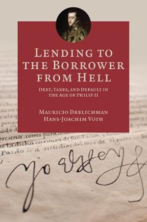 Lending to the Borrower from Hell: Debt, Taxes, and Default in the Age of Philip II (The Princeton Economic History of the Western World Book 47)