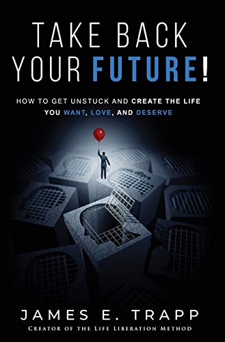 Take Back Your Future!: Get Unstuck and Create the Life You Want, Love, and Deserve