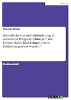 Betriebliche Gesundheitsf�rderung in station�ren Pflegeeinrichtungen. Wie k�nnen durch R�ckkehrgespr�che Fehlzeiten gesenkt werden? 3668070105 Book Cover