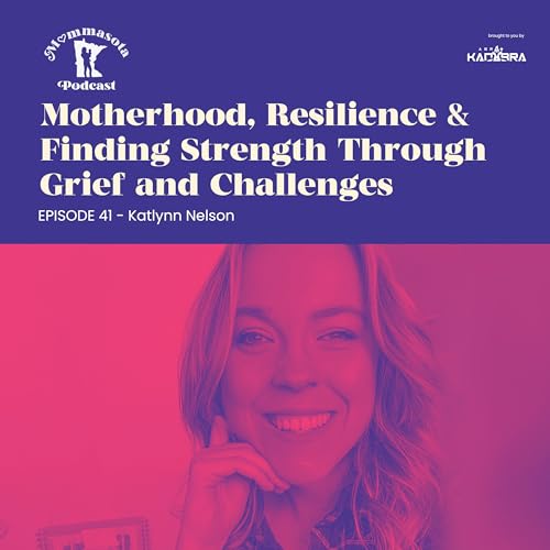 Episode- 41 - Katlynn Nelson - Motherhood, Resilience & Finding Strength Through Grief and Challenges