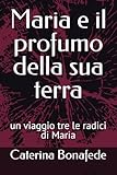  Maria e il profumo della sua terra: un viaggio tre le radici di Maria