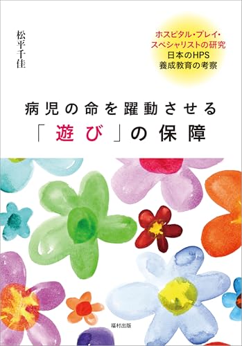 病児の命を躍動させる「遊び」の保障 ホスピタル・プレイ・スペシャリストの研究 日本のHPS養成教育の考察