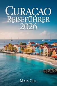 Curaçao Reiseführer 2026: Der unverzichtbare Reisebegleiter, um das blaue Juwel der Karibik mit Karte, Geheimtipps und nahtlosen Reiserouten zu erleben