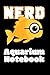 Nerd Aquarium Notebook: Customized Aquarium Logging Book, Great For Tracking, Scheduling Routine Maintenance, Including Water Chemistry And Fish Health.