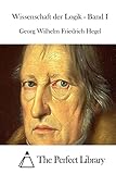 Wissenschaft der Logik - Band I (The Perfect Library) (German Edition)