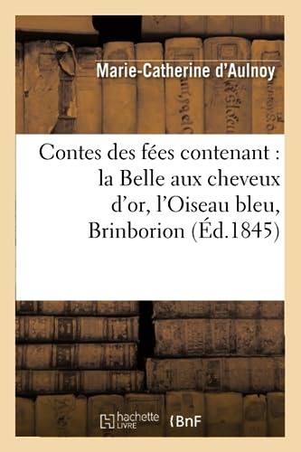 Contes Des Fées Contenant: La Belle Aux Cheveux d'Or, l'Oiseau Bleu, Brinborion (Éd.1845) (Litterature) (French Edition)