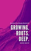 Growing. Roots. Deep : Devotions for a Deeply-Rooted Life 1952605024 Book Cover
