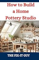How to Build a Home Pottery Studio: A DIY Guide to Creating Your Ideal Ceramic Workspace From Planning to Setup B0DDH4PT9X Book Cover