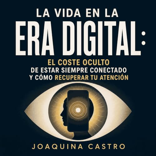 『La vida en la era digital: El coste oculto de estar siempre conectado y c&oacute;mo recuperar tu atenci&oacute;n』のカバーアート