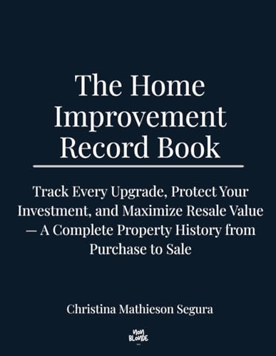 THE HOME IMPROVEMENT RECORD BOOK: Track Every Upgrade, Protect Your Investment, and Maximize Resale Value — A Complete Property History from Purchase to Sale