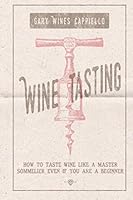 Wine Tasting : How to Taste Wine Like a Master Sommelier Even If You Are a Beginner 1651841047 Book Cover