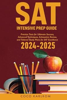 SAT Intensive Prep Guide: Practice Tests for Ultimate Success, Advanced Techniques, Exhaustive Review, and Tailored Study Plans for SAT Excellence (The SAT Excellence Collection)