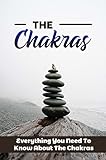 The Chakras: Everything You Need To Know About The Chakras (English Edition)