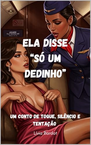 Só Um Dedinho — Um Conto Lésbico de Luxúria a Bordo: A Aeromoça Disse “Só Um Dedinho” — Um Conto Sapphic para Quem Sabe o Que Quer - Bardot, Lívia