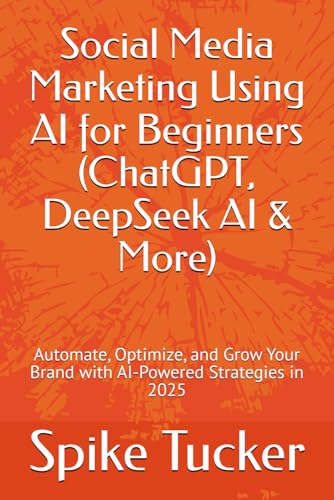 Social Media Marketing Using Ai For Beginners (Chatgpt, Deepseek Ai & More): Automate, Optimize, And Grow Your Brand With Ai-Powered Strategies In 202