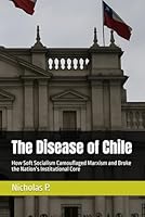 The Disease of Chile: How Soft Socialism Camouflaged Marxism and Broke the Nation’s Institutional Core B0G3FF1FDZ Book Cover