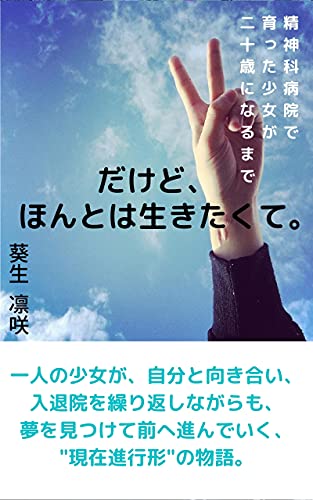 『だけど、ほんとは生きたくて。: ―精神科病院で育った少女が二十歳になるまで―』