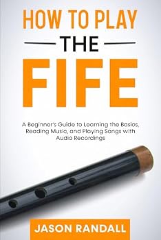 How to Play the Fife: A Beginner’s Guide to Learning the Basics, Reading Music, and Playing Songs with Audio Recordings (Woodwinds for Beginners)