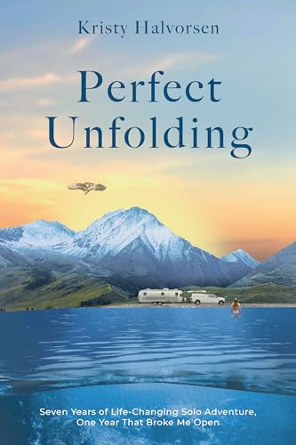 Perfect Unfolding : Seven Years of Life-Changing Solo Adventure, One Year That Broke Me Open