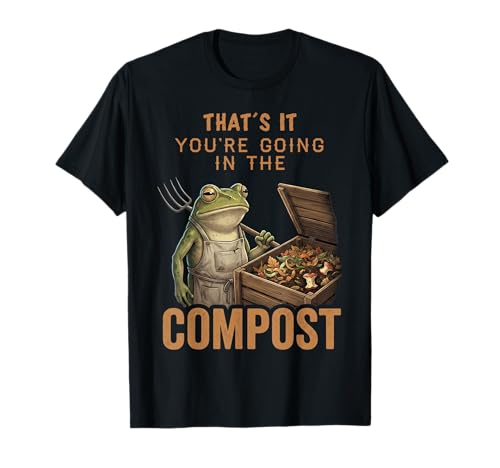 Funny That's It You're Going in The Compost Frog Gardening T-Shirt