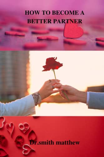 HOW TO BECOME A BETTER PARTNER: THE SECRET TO BECOME THE GREATEST PARTNER IN YOUR RELATIONSHIP