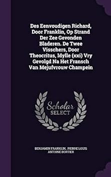 Des Eenvoudigen Richard, Door Franklin, Op Strand Der Zee Gevonden Bladeren. de Twee Visschers, Door Theocritus, Idylle (XXI) Vry Gevolgd Na Het Fransch Van Mejufvrouw Champein