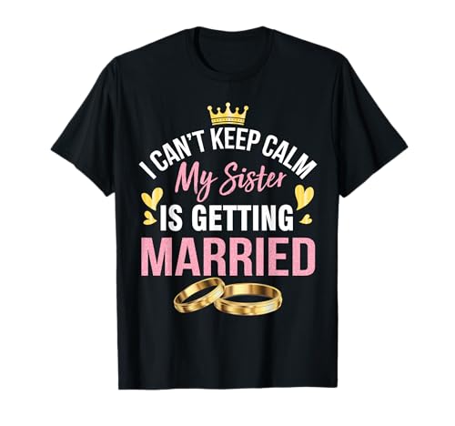 I Can't Keep Calm My Sister Is Getting Married Marry Wedding T-Shirt