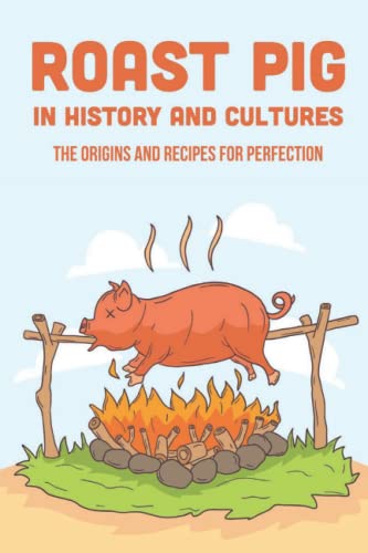 Roast Pig In History And Cultures: The Origins And Recipes For Perfection