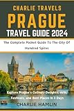 Charlie Travels Prague (Travel Guide) - The Complete Pocket Guide to The City Of Hundred Spires: Explore Prague's Culinary Delights,Arts, Festivals, and Best Places in 3days