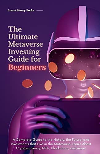 The Ultimate Metaverse Investing Guide for Beginners: A Complete Guide to the History, the Future, and Investments that Live in the Metaverse. Learn About Cryptocurrency, NFTs, Blockchain, and more!