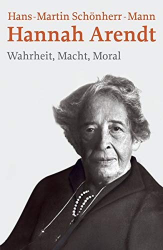 Hannah Arendt: Wahrheit, Macht, Moral Hannah Arendt: Wahrheit, Macht, Moral