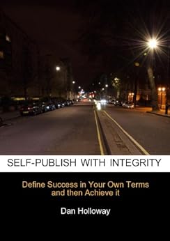 Self-publish With Integrity: Define Success in Your Own Terms and then Achieve it by [Dan Holloway]