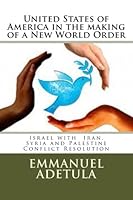 United States of America in the making of a New World Order: Israel with Iran, Syria and Palestine Conflict Resolution 1480282065 Book Cover