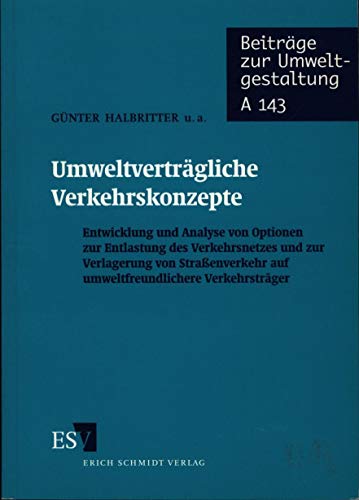 Umweltverträgliche Verkehrskonzepte: Entwicklung und Analyse von Optionen zur Entlastung des Verkehrsnetzes und zur Verlagerung von Straßenverkehr auf ... (Beiträge zur Umweltgestaltung: Reihe A)