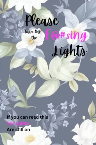 Please Turn Off the F@#$ing Lights: If you can read this The Lights Are still on