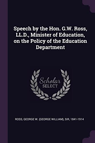 Speech by the Hon. G.W. Ross, LL.D., Minister of Education, on the Policy of the Education Department