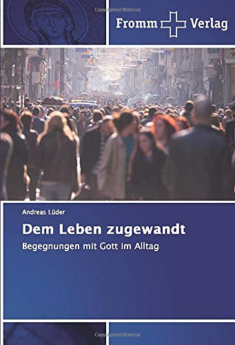 Dem Leben zugewandt: Begegnungen mit Gott im Alltag (German Edition)