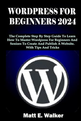 WORDPRESS FOR BEGINNERS 2024: The Complete Step By Step Guide To ...