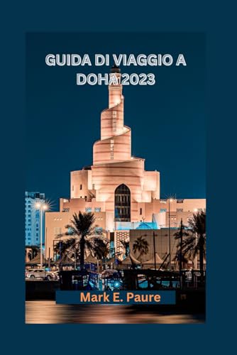Scopri Doha: la tua guida definitiva alla capitale del Qatar, alle avventure, alle spiagge, ai tesori nascosti, alla cucina e alle attività culturali. (Italian Edition)