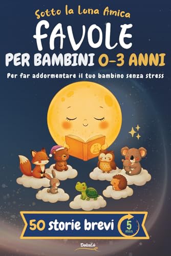 Favole della Buonanotte per Bambini 0-3 Anni: 50 Storie brevi Illustrate a Colori per la Ninna Nanna,Rilassanti,Educative,con Morale.