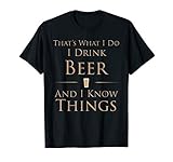 That's What I Do I Drink Beer And I Know Things T-Shirt