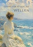 Eduard von Keyserling: Wellen. Vollständige Neuausgabe: Sommerliche Ostsee und heimliches Begehren vor dem Ende einer alten Welt